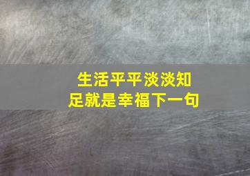 生活平平淡淡知足就是幸福下一句