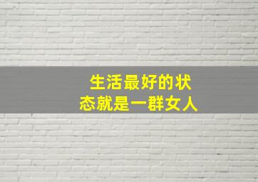 生活最好的状态就是一群女人