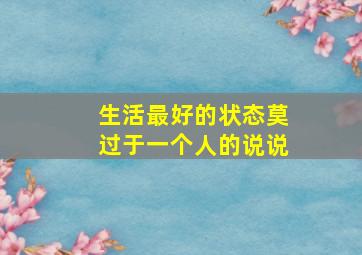 生活最好的状态莫过于一个人的说说