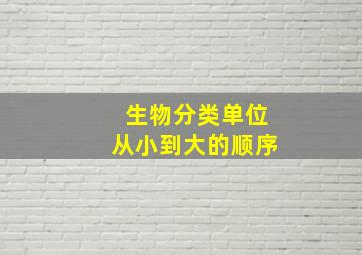 生物分类单位从小到大的顺序