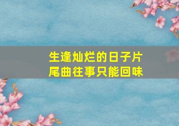 生逢灿烂的日子片尾曲往事只能回味