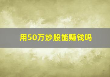 用50万炒股能赚钱吗