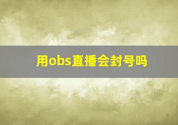 用obs直播会封号吗