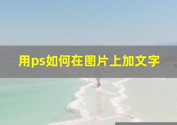 用ps如何在图片上加文字