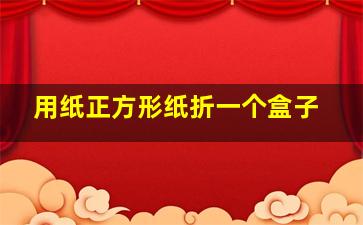 用纸正方形纸折一个盒子