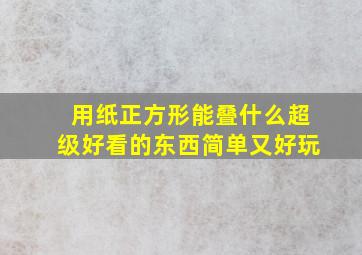 用纸正方形能叠什么超级好看的东西简单又好玩