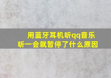 用蓝牙耳机听qq音乐听一会就暂停了什么原因