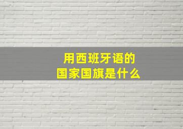 用西班牙语的国家国旗是什么