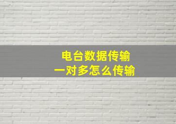 电台数据传输一对多怎么传输