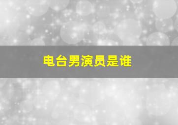 电台男演员是谁