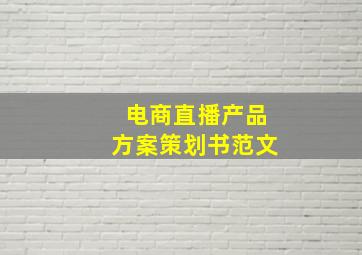 电商直播产品方案策划书范文