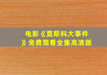 电影《莫斯科大事件》免费观看全集高清版