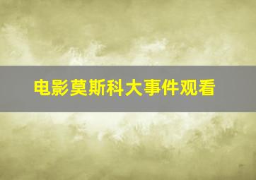 电影莫斯科大事件观看