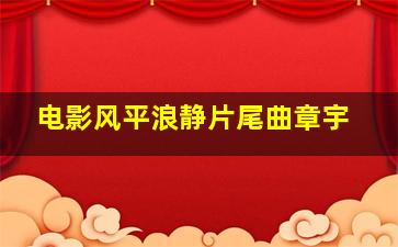 电影风平浪静片尾曲章宇