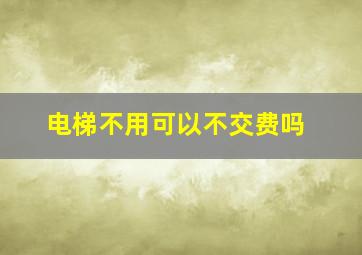 电梯不用可以不交费吗