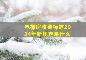 电梯房收费标准2024年新规定是什么