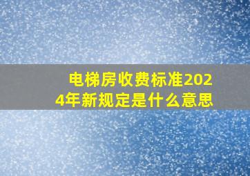 电梯房收费标准2024年新规定是什么意思