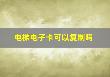 电梯电子卡可以复制吗