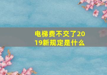 电梯费不交了2019新规定是什么