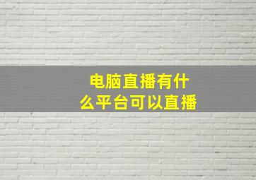 电脑直播有什么平台可以直播