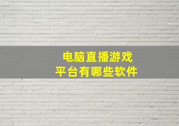 电脑直播游戏平台有哪些软件