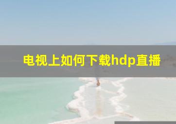 电视上如何下载hdp直播