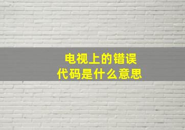 电视上的错误代码是什么意思