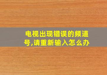 电视出现错误的频道号,请重新输入怎么办