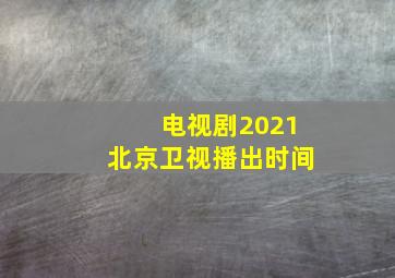 电视剧2021北京卫视播出时间