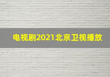 电视剧2021北京卫视播放