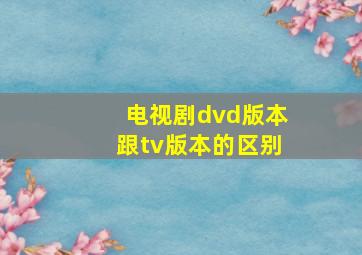 电视剧dvd版本跟tv版本的区别