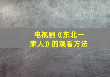 电视剧《东北一家人》的观看方法