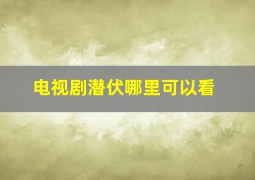 电视剧潜伏哪里可以看