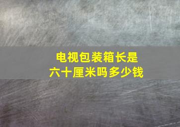 电视包装箱长是六十厘米吗多少钱