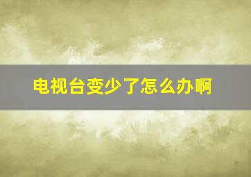 电视台变少了怎么办啊