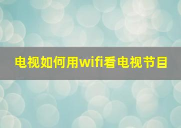 电视如何用wifi看电视节目