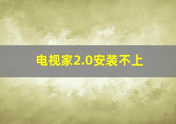 电视家2.0安装不上