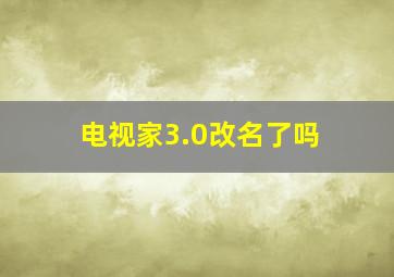 电视家3.0改名了吗