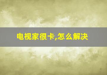 电视家很卡,怎么解决