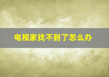 电视家找不到了怎么办