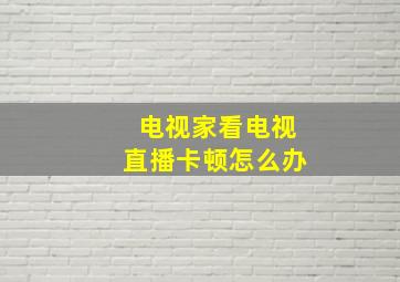 电视家看电视直播卡顿怎么办