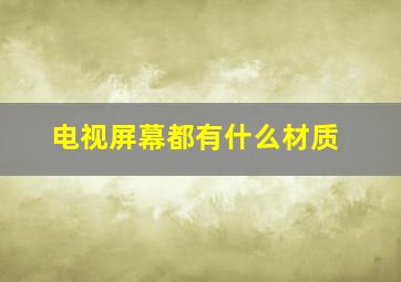 电视屏幕都有什么材质