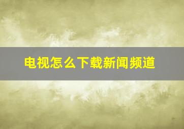 电视怎么下载新闻频道