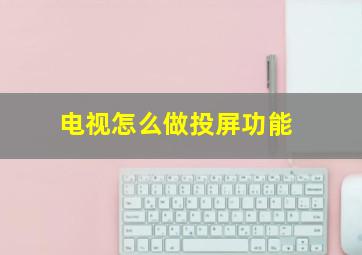 电视怎么做投屏功能