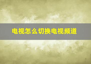 电视怎么切换电视频道