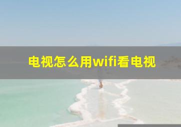 电视怎么用wifi看电视