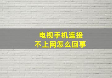 电视手机连接不上网怎么回事