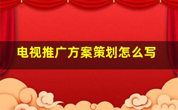 电视推广方案策划怎么写