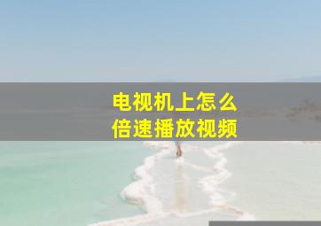 电视机上怎么倍速播放视频