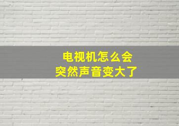 电视机怎么会突然声音变大了